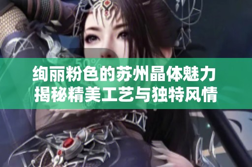 绚丽粉色的苏州晶体魅力 揭秘精美工艺与独特风情