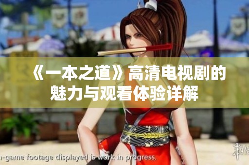 《一本之道》高清电视剧的魅力与观看体验详解
