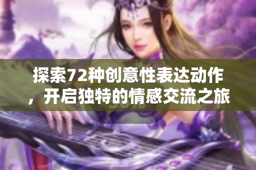 探索72种创意性表达动作，开启独特的情感交流之旅