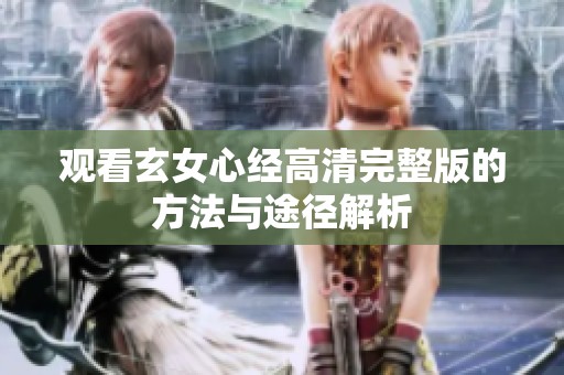 观看玄女心经高清完整版的方法与途径解析