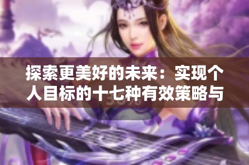 探索更美好的未来：实现个人目标的十七种有效策略与方法