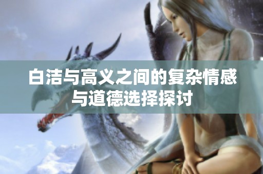 白洁与高义之间的复杂情感与道德选择探讨