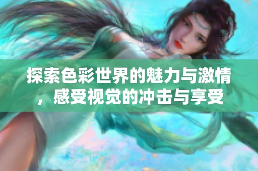 探索色彩世界的魅力与激情，感受视觉的冲击与享受