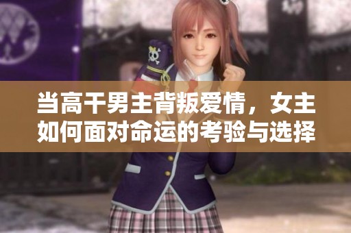 当高干男主背叛爱情，女主如何面对命运的考验与选择