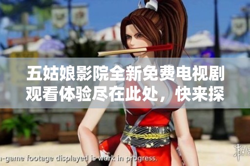 五姑娘影院全新免费电视剧观看体验尽在此处，快来探索吧