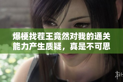 爆梗找茬王竟然对我的通关能力产生质疑，真是不可思议的游戏体验！