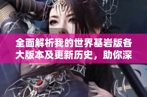 全面解析我的世界基岩版各大版本及更新历史，助你深入了解游戏变化与特色