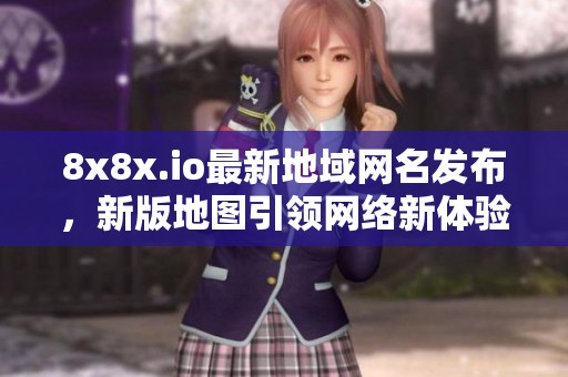 8x8x.io最新地域网名发布，新版地图引领网络新体验