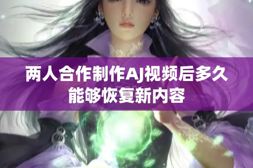 两人合作制作AJ视频后多久能够恢复新内容