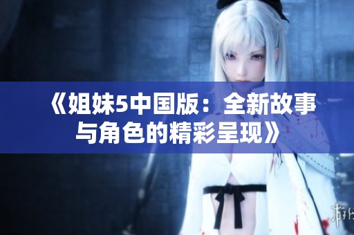 《姐妹5中国版：全新故事与角色的精彩呈现》