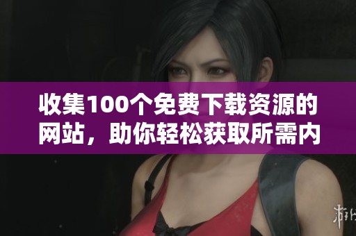 收集100个免费下载资源的网站，助你轻松获取所需内容
