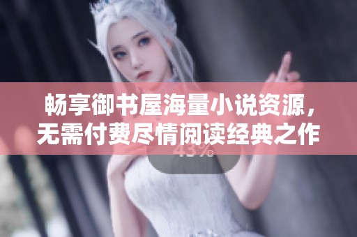 畅享御书屋海量小说资源，无需付费尽情阅读经典之作