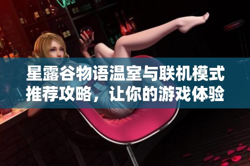 星露谷物语温室与联机模式推荐攻略，让你的游戏体验更丰富多彩