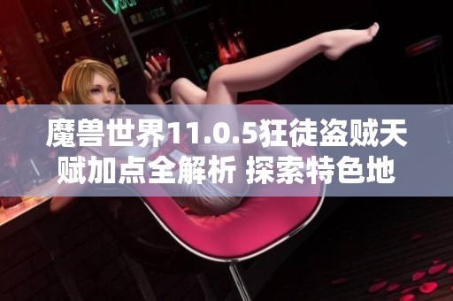 魔兽世界11.0.5狂徒盗贼天赋加点全解析 探索特色地图区域与冒险攻略分享