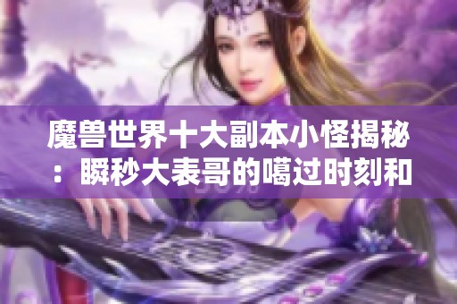 魔兽世界十大副本小怪揭秘：瞬秒大表哥的噶过时刻和王爵德传奇