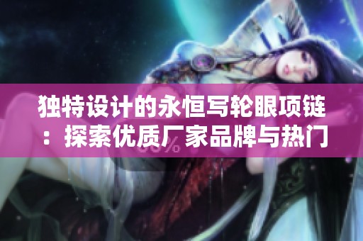 独特设计的永恒写轮眼项链：探索优质厂家品牌与热门讨论图片展示