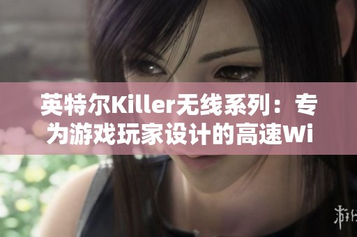 英特尔Killer无线系列：专为游戏玩家设计的高速Wi-Fi解决方案