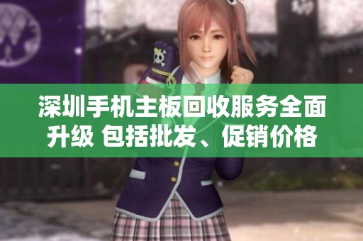 深圳手机主板回收服务全面升级 包括批发、促销价格以及产地货源信息一网打尽