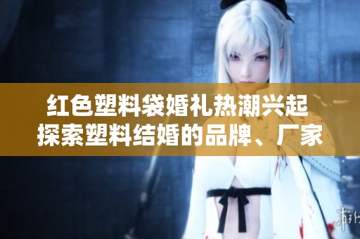 红色塑料袋婚礼热潮兴起 探索塑料结婚的品牌、厂家及相关图片和热门讨论