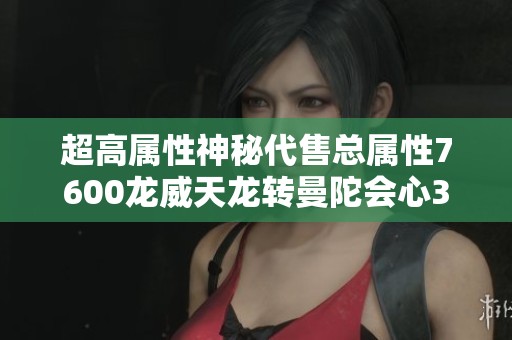 超高属性神秘代售总属性7600龙威天龙转曼陀会心353详细信息一览