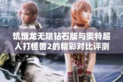 饥饿龙无限钻石版与奥特超人打怪兽2的精彩对比评测与游戏特色分析