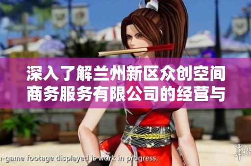 深入了解兰州新区众创空间商务服务有限公司的经营与发展动态