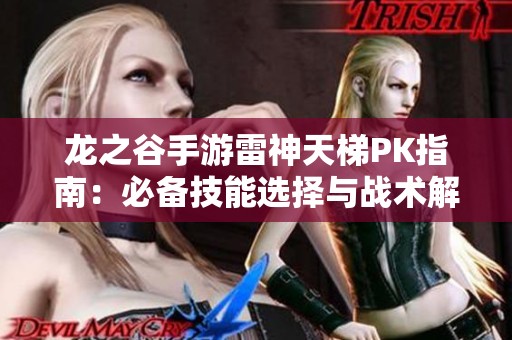 龙之谷手游雷神天梯PK指南：必备技能选择与战术解析秘籍分享