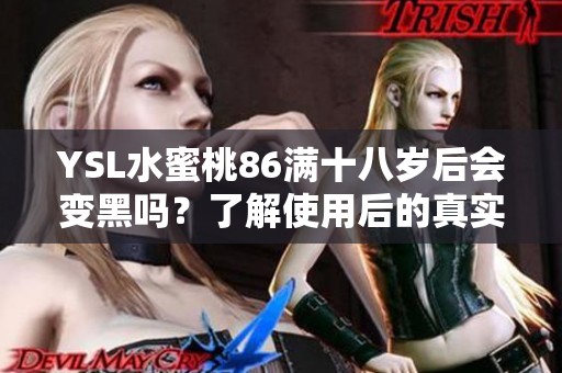 YSL水蜜桃86满十八岁后会变黑吗？了解使用后的真实情况