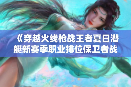 《穿越火线枪战王者夏日潜艇新赛季职业排位保卫者战术解析》