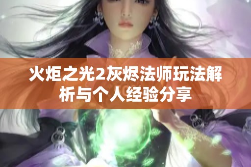 火炬之光2灰烬法师玩法解析与个人经验分享