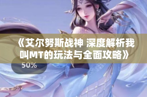 《艾尔努斯战神 深度解析我叫MT的玩法与全面攻略》