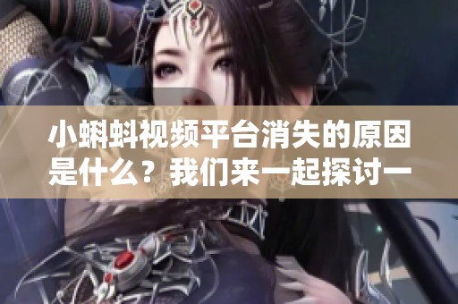 小蝌蚪视频平台消失的原因是什么？我们来一起探讨一下