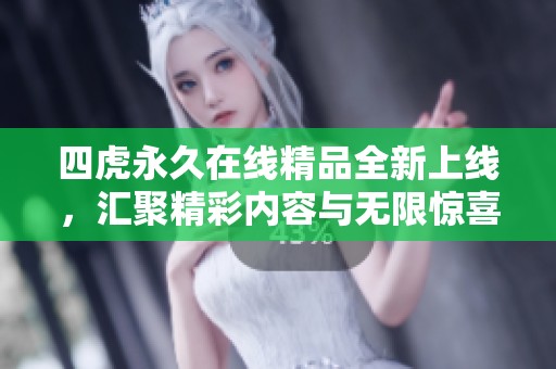 四虎永久在线精品全新上线，汇聚精彩内容与无限惊喜体验