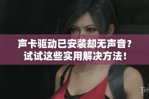 声卡驱动已安装却无声音？试试这些实用解决方法！