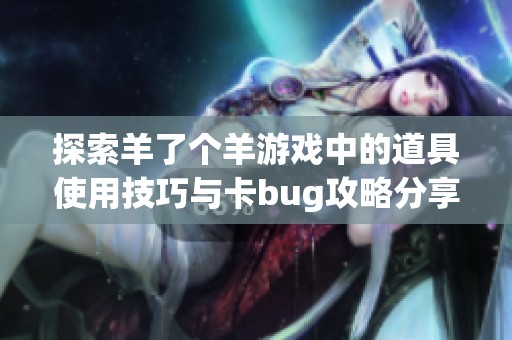 探索羊了个羊游戏中的道具使用技巧与卡bug攻略分享