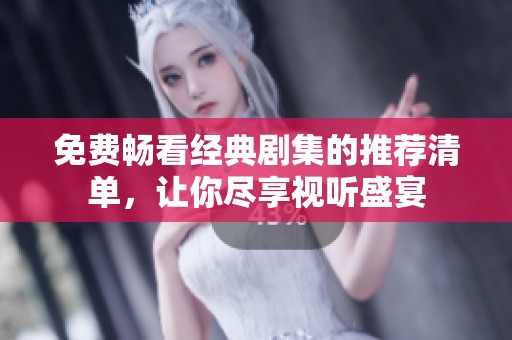 免费畅看经典剧集的推荐清单，让你尽享视听盛宴