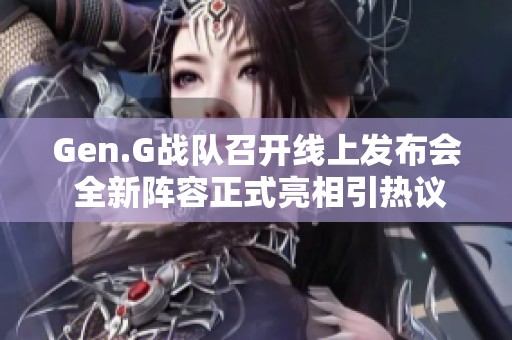 Gen.G战队召开线上发布会 全新阵容正式亮相引热议