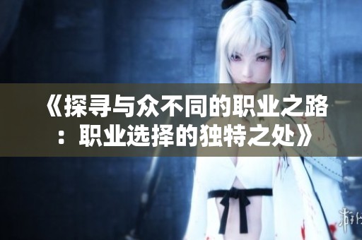 《探寻与众不同的职业之路：职业选择的独特之处》