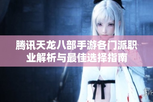 腾讯天龙八部手游各门派职业解析与最佳选择指南