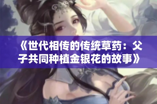 《世代相传的传统草药：父子共同种植金银花的故事》