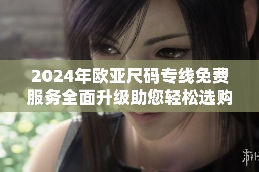 2024年欧亚尺码专线免费服务全面升级助您轻松选购