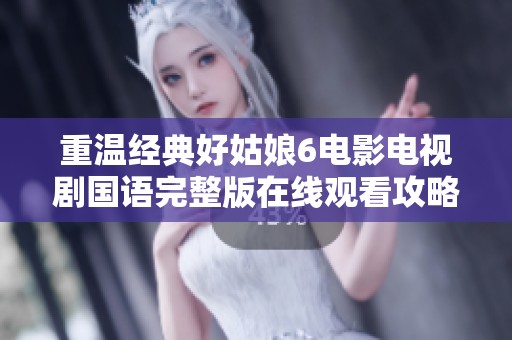 重温经典好姑娘6电影电视剧国语完整版在线观看攻略