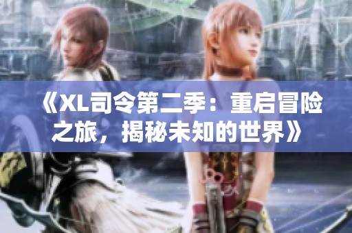 《XL司令第二季：重启冒险之旅，揭秘未知的世界》