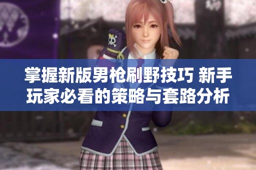 掌握新版男枪刷野技巧 新手玩家必看的策略与套路分析