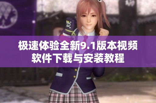 极速体验全新9.1版本视频软件下载与安装教程