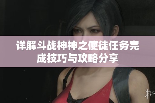 详解斗战神神之使徒任务完成技巧与攻略分享