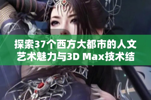 探索37个西方大都市的人文艺术魅力与3D Max技术结合