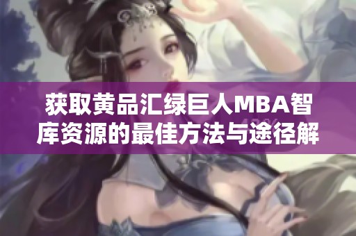 获取黄品汇绿巨人MBA智库资源的最佳方法与途径解析