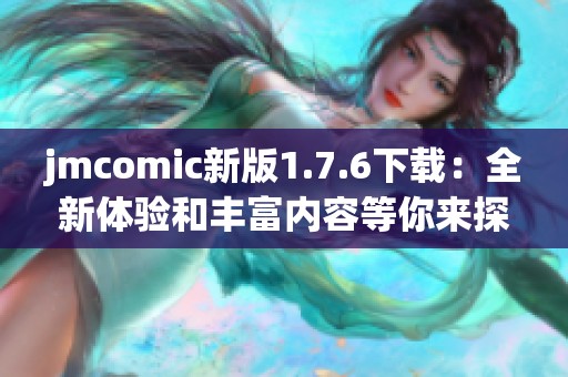 jmcomic新版1.7.6下载：全新体验和丰富内容等你来探索