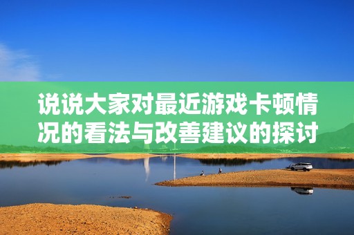说说大家对最近游戏卡顿情况的看法与改善建议的探讨